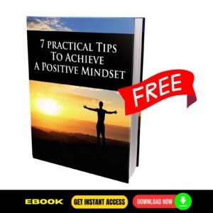 7 Practical Tips To Achieve a Positive Mindset - FREE